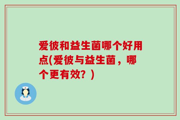 爱彼和益生菌哪个好用点(爱彼与益生菌，哪个更有效？)