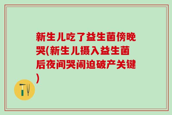 新生儿吃了益生菌傍晚哭(新生儿摄入益生菌后夜间哭闹迫破产关键)