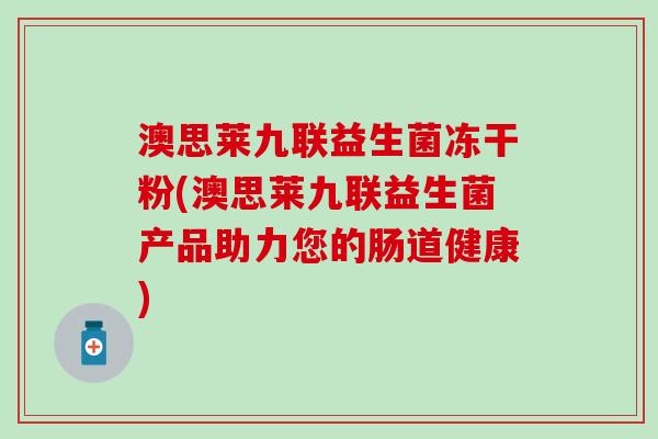 澳思莱九联益生菌冻干粉(澳思莱九联益生菌产品助力您的肠道健康)