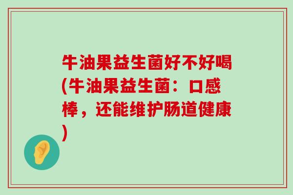 牛油果益生菌好不好喝(牛油果益生菌：口感棒，还能维护肠道健康)