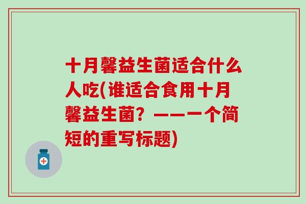 十月馨益生菌适合什么人吃(谁适合食用十月馨益生菌？——一个简短的重写标题)