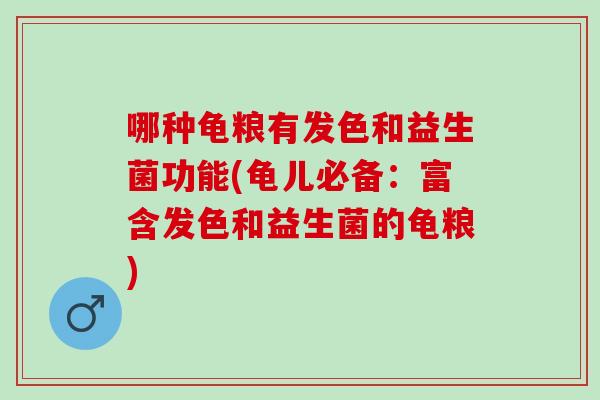 哪种龟粮有发色和益生菌功能(龟儿必备:富含发色和益生菌的龟粮) 哪种龟粮有发色和益生菌功能(龟儿必备:富含发色和益生菌的龟粮)