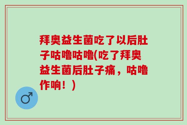 拜奥益生菌吃了以后肚子咕噜咕噜(吃了拜奥益生菌后肚子痛,咕噜作响!) 拜奥益生菌吃了以后肚子咕噜咕噜(吃了拜奥益生菌后肚子痛,咕噜作响!)