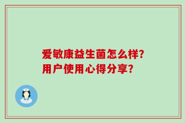 爱敏康益生菌怎么样？用户使用心得分享？