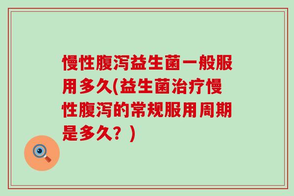 慢性益生菌一般服用多久(益生菌慢性的常规服用周期是多久?) 慢性益生菌一般服用多久(益生菌慢性的常规服用周期是多久?)