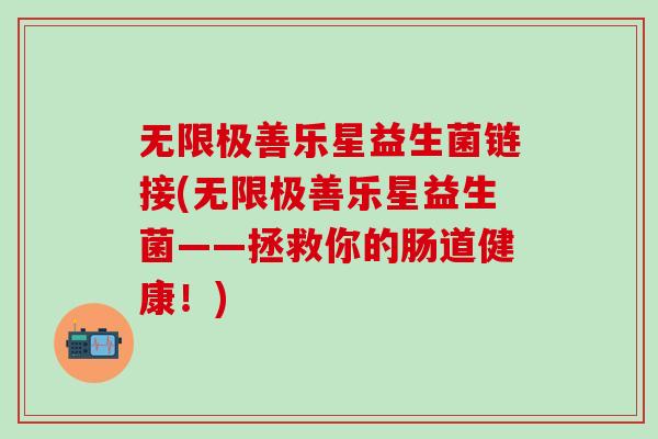 无限极善乐星益生菌链接(无限极善乐星益生菌——拯救你的肠道健康！)