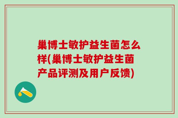 巢博士敏护益生菌怎么样(巢博士敏护益生菌产品评测及用户反馈)