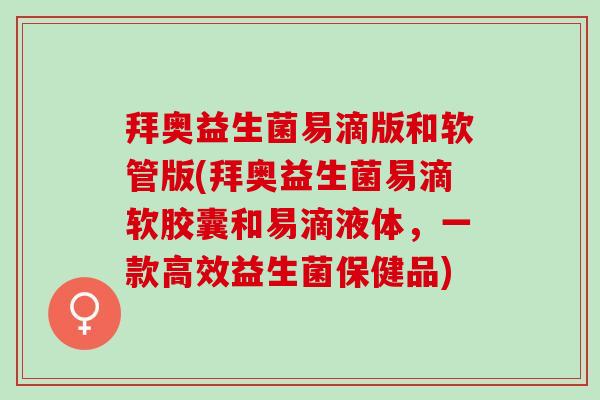 拜奥益生菌易滴版和软管版(拜奥益生菌易滴软胶囊和易滴液体，一款高效益生菌保健品)