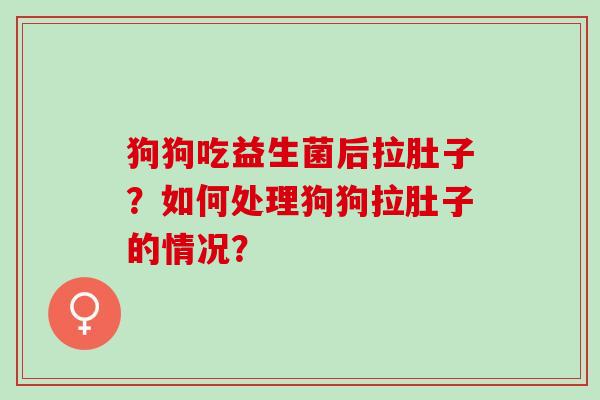狗狗吃益生菌后拉肚子？如何处理狗狗拉肚子的情况？