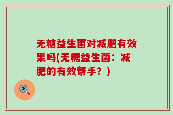 无糖益生菌对减肥有效果吗(无糖益生菌：减肥的有效帮手？)