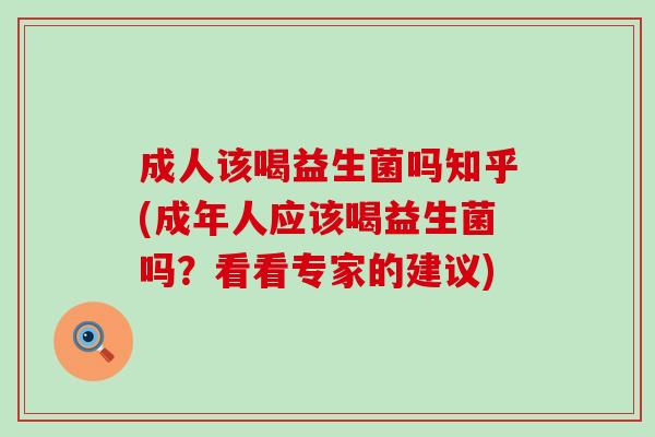 成人该喝益生菌吗知乎(成年人应该喝益生菌吗？看看专家的建议)