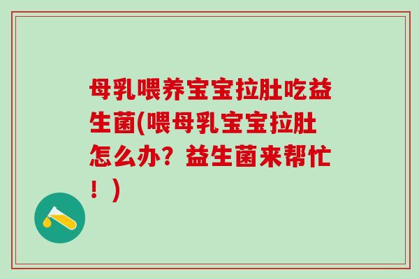 母乳喂养宝宝拉肚吃益生菌(喂母乳宝宝拉肚怎么办?益生菌来帮忙!) 母乳喂养宝宝拉肚吃益生菌(喂母乳宝宝拉肚怎么办?益生菌来帮忙!)
