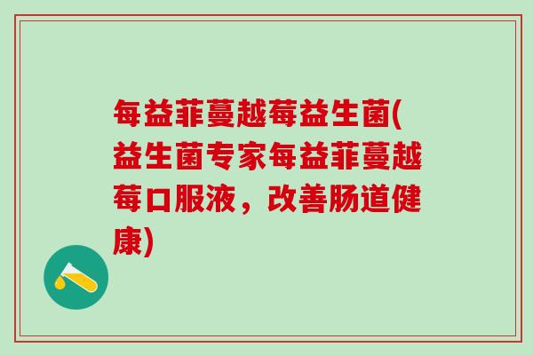 每益菲蔓越莓益生菌(益生菌专家每益菲蔓越莓口服液，改善肠道健康)