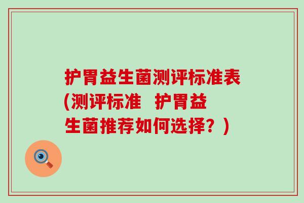 护胃益生菌测评标准表(测评标准  护胃益生菌推荐如何选择？)