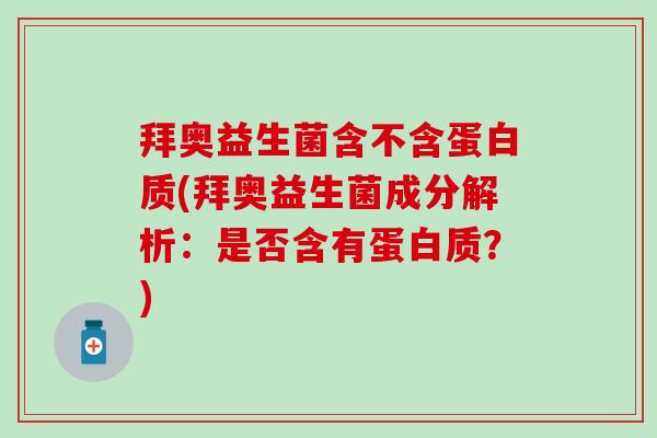 拜奥益生菌含不含蛋白质(拜奥益生菌成分解析：是否含有蛋白质？)