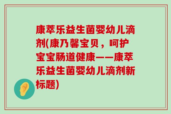 康萃乐益生菌婴幼儿滴剂(康乃馨宝贝，呵护宝宝肠道健康——康萃乐益生菌婴幼儿滴剂新标题)