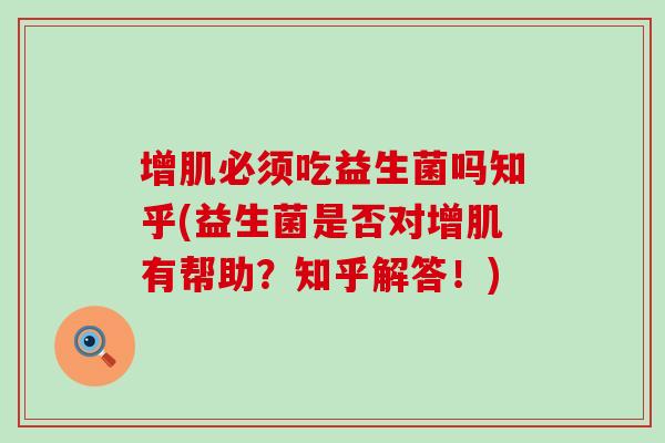 增肌必须吃益生菌吗知乎(益生菌是否对增肌有帮助？知乎解答！)