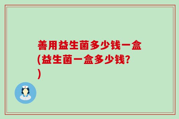 善用益生菌多少钱一盒(益生菌一盒多少钱？)