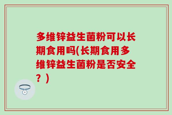 多维锌益生菌粉可以长期食用吗(长期食用多维锌益生菌粉是否安全？)
