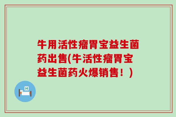 牛用活性瘤胃宝益生菌药出售(牛活性瘤胃宝益生菌药火爆销售！)