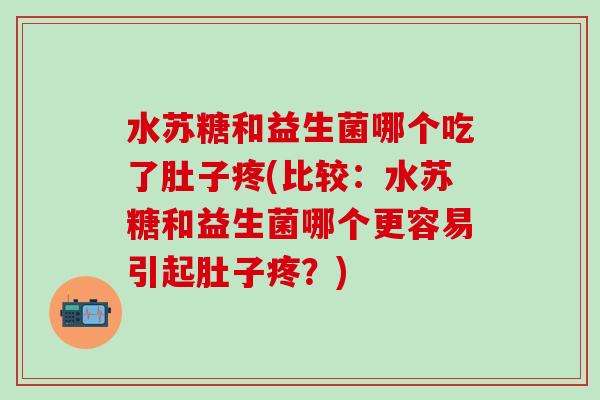 水苏糖和益生菌哪个吃了肚子疼(比较：水苏糖和益生菌哪个更容易引起肚子疼？)