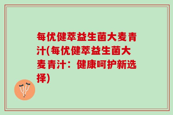 每优健萃益生菌大麦青汁(每优健萃益生菌大麦青汁：健康呵护新选择)