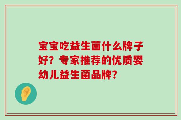 宝宝吃益生菌什么牌子好？专家推荐的优质婴幼儿益生菌品牌？