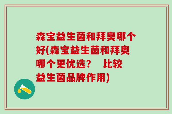森宝益生菌和拜奥哪个好(森宝益生菌和拜奥哪个更优选？  比较益生菌品牌作用)