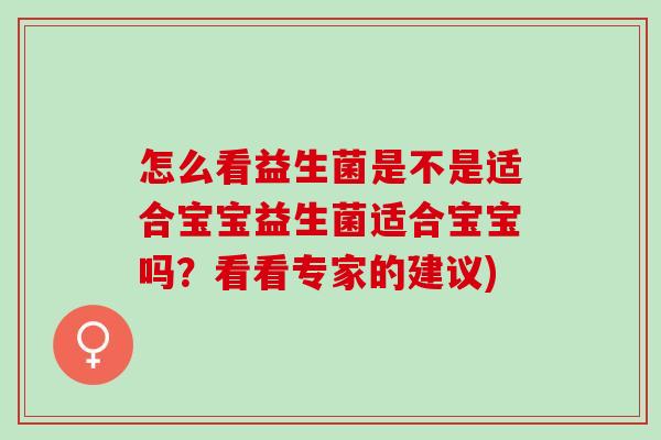 怎么看益生菌是不是适合宝宝益生菌适合宝宝吗？看看专家的建议)