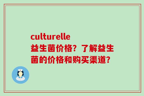 culturelle益生菌价格？了解益生菌的价格和购买渠道？