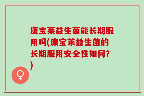 康宝莱益生菌能长期服用吗(康宝莱益生菌的长期服用安全性如何？)