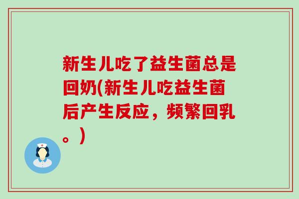 新生儿吃了益生菌总是回奶(新生儿吃益生菌后产生反应，频繁回乳。)