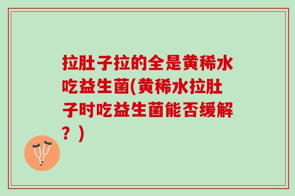拉肚子拉的全是黄稀水吃益生菌(黄稀水拉肚子时吃益生菌能否缓解？)
