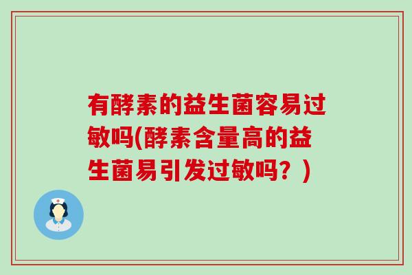 有酵素的益生菌容易过敏吗(酵素含量高的益生菌易引发过敏吗？)