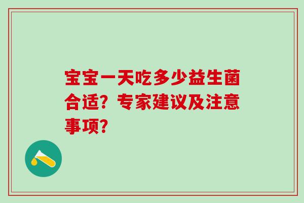 宝宝一天吃多少益生菌合适？专家建议及注意事项？