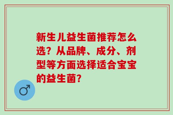 新生儿益生菌推荐怎么选？从品牌、成分、剂型等方面选择适合宝宝的益生菌？