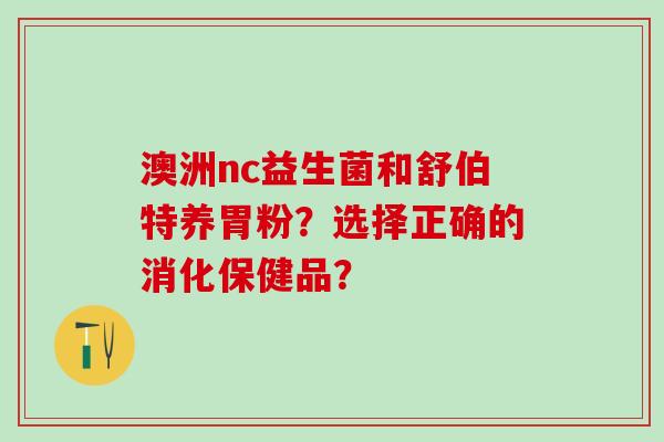 澳洲nc益生菌和舒伯特养胃粉？选择正确的消化保健品？