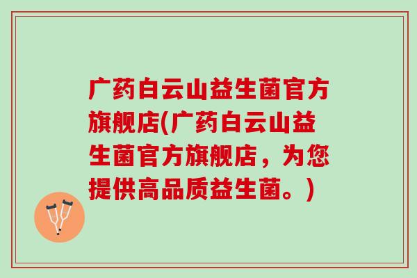 广药白云山益生菌官方旗舰店(广药白云山益生菌官方旗舰店，为您提供高品质益生菌。)