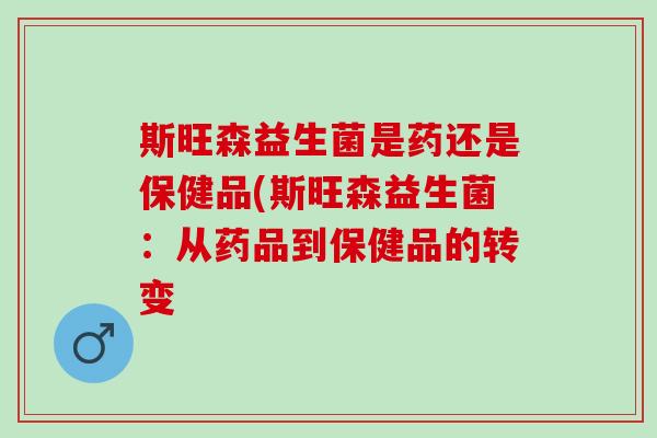 斯旺森益生菌是药还是保健品(斯旺森益生菌：从药品到保健品的转变