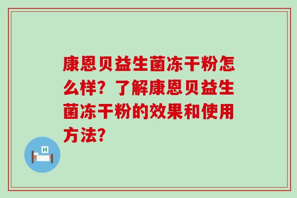 康恩贝益生菌冻干粉怎么样？了解康恩贝益生菌冻干粉的效果和使用方法？