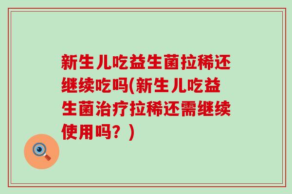 新生儿吃益生菌拉稀还继续吃吗(新生儿吃益生菌治疗拉稀还需继续使用吗？)