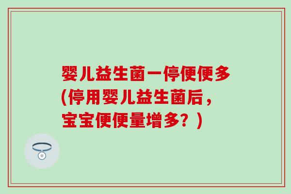 婴儿益生菌一停便便多(停用婴儿益生菌后，宝宝便便量增多？)