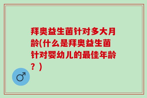 拜奥益生菌针对多大月龄(什么是拜奥益生菌针对婴幼儿的最佳年龄？)