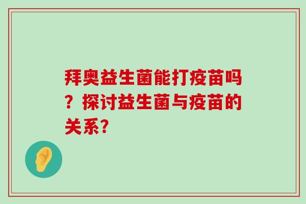 拜奥益生菌能打疫苗吗？探讨益生菌与疫苗的关系？