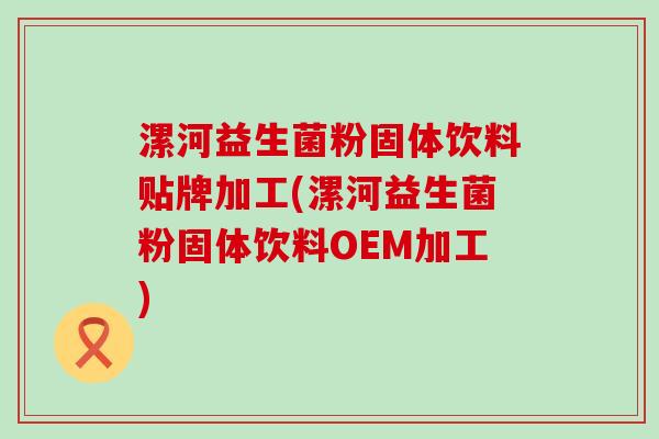 漯河益生菌粉固体饮料贴牌加工(漯河益生菌粉固体饮料OEM加工)