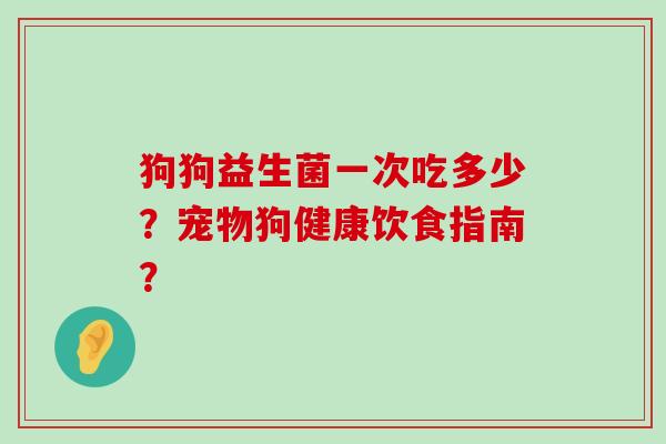狗狗益生菌一次吃多少？宠物狗健康饮食指南？