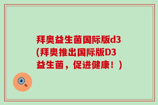 拜奥益生菌国际版d3(拜奥推出国际版D3益生菌，促进健康！)