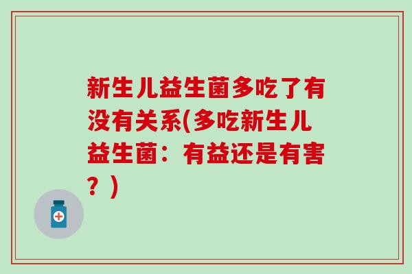 新生儿益生菌多吃了有没有关系(多吃新生儿益生菌：有益还是有害？)