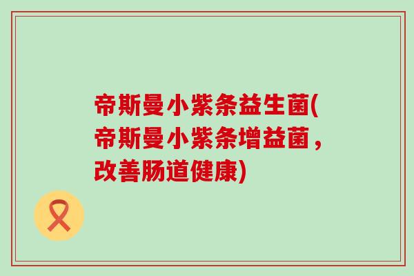 帝斯曼小紫条益生菌(帝斯曼小紫条增益菌，改善肠道健康)