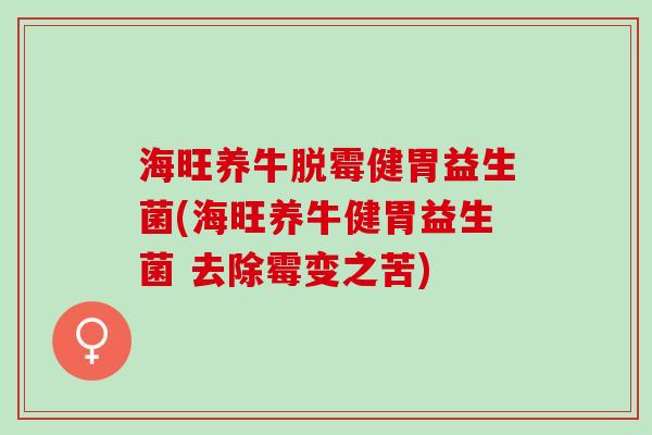 海旺养牛脱霉健胃益生菌(海旺养牛健胃益生菌 去除霉变之苦)